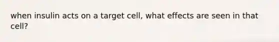 when insulin acts on a target cell, what effects are seen in that cell?