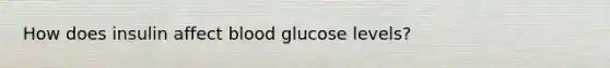 How does insulin affect blood glucose levels?