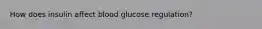 How does insulin affect blood glucose regulation?