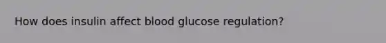 How does insulin affect blood glucose regulation?