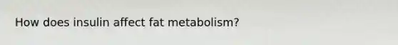 How does insulin affect fat metabolism?