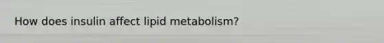 How does insulin affect lipid metabolism?