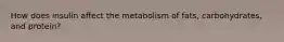 How does insulin affect the metabolism of fats, carbohydrates, and protein?