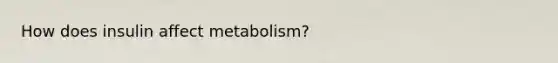 How does insulin affect metabolism?