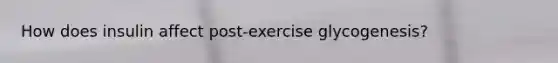 How does insulin affect post-exercise glycogenesis?