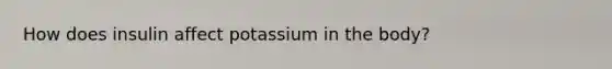 How does insulin affect potassium in the body?