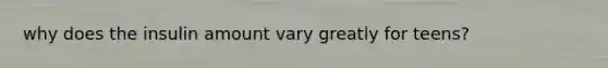 why does the insulin amount vary greatly for teens?