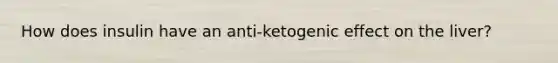 How does insulin have an anti-ketogenic effect on the liver?