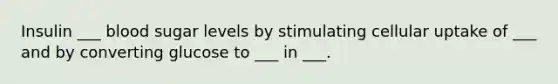 Insulin ___ blood sugar levels by stimulating cellular uptake of ___ and by converting glucose to ___ in ___.