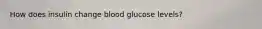 How does insulin change blood glucose levels?