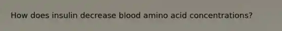 How does insulin decrease blood amino acid concentrations?