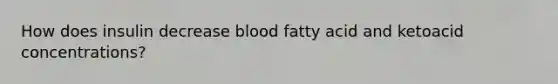 How does insulin decrease blood fatty acid and ketoacid concentrations?