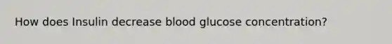 How does Insulin decrease blood glucose concentration?