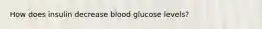 How does insulin decrease blood glucose levels?