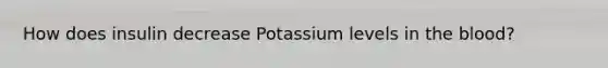 How does insulin decrease Potassium levels in the blood?