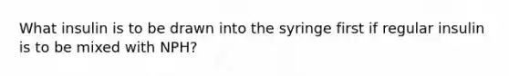 What insulin is to be drawn into the syringe first if regular insulin is to be mixed with NPH?