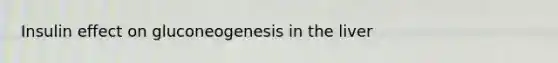 Insulin effect on gluconeogenesis in the liver