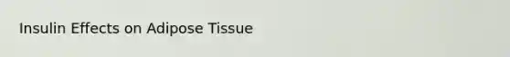 Insulin Effects on Adipose Tissue