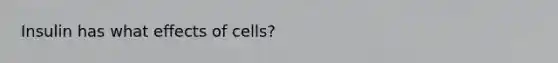 Insulin has what effects of cells?