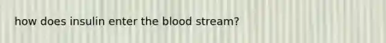 how does insulin enter the blood stream?