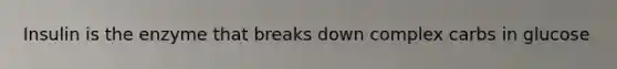 Insulin is the enzyme that breaks down complex carbs in glucose