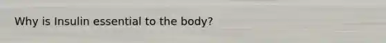 Why is Insulin essential to the body?