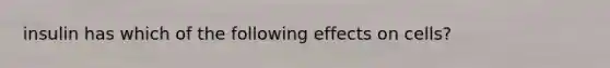 insulin has which of the following effects on cells?