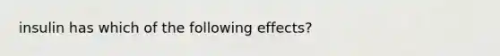 insulin has which of the following effects?