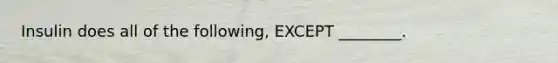 Insulin does all of the following, EXCEPT ________.