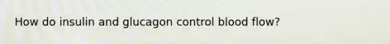 How do insulin and glucagon control blood flow?