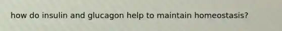 how do insulin and glucagon help to maintain homeostasis?