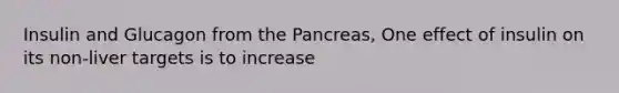 Insulin and Glucagon from the Pancreas, One effect of insulin on its non-liver targets is to increase