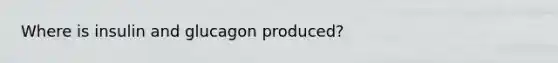 Where is insulin and glucagon produced?