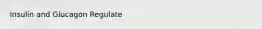 Insulin and Glucagon Regulate