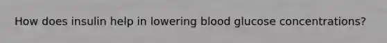 How does insulin help in lowering blood glucose concentrations?