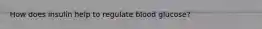 How does insulin help to regulate blood glucose?
