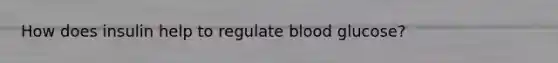 How does insulin help to regulate blood glucose?