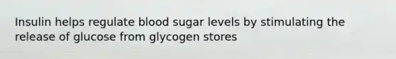 Insulin helps regulate blood sugar levels by stimulating the release of glucose from glycogen stores