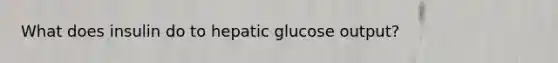 What does insulin do to hepatic glucose output?