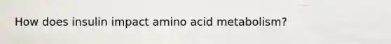 How does insulin impact amino acid metabolism?