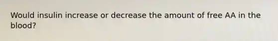 Would insulin increase or decrease the amount of free AA in the blood?