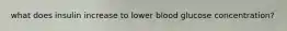 what does insulin increase to lower blood glucose concentration?