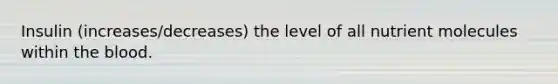 Insulin (increases/decreases) the level of all nutrient molecules within the blood.