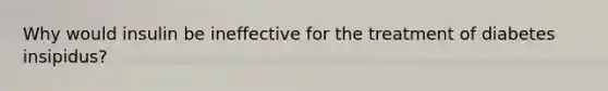 Why would insulin be ineffective for the treatment of diabetes insipidus?