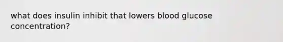 what does insulin inhibit that lowers blood glucose concentration?