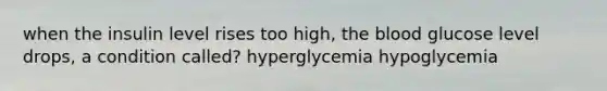 when the insulin level rises too high, the blood glucose level drops, a condition called? hyperglycemia hypoglycemia