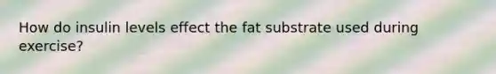 How do insulin levels effect the fat substrate used during exercise?