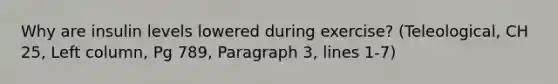 Why are insulin levels lowered during exercise? (Teleological, CH 25, Left column, Pg 789, Paragraph 3, lines 1-7)