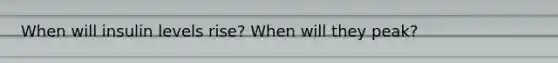 When will insulin levels rise? When will they peak?