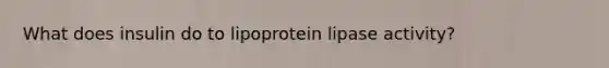 What does insulin do to lipoprotein lipase activity?